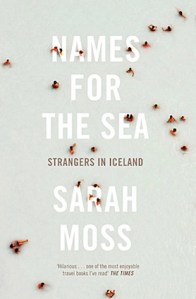 Names for the Sea, by Sarah Moss (Granta Books, London, UK, Paperback Edition 2013) 